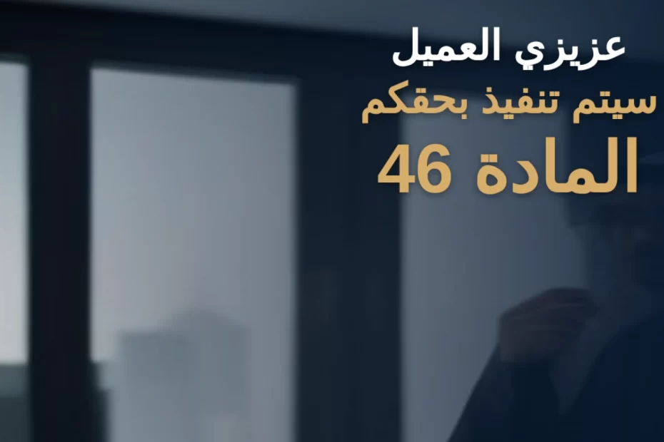 عزيزي العميل سيتم تنفيذ بحقكم المادة 46