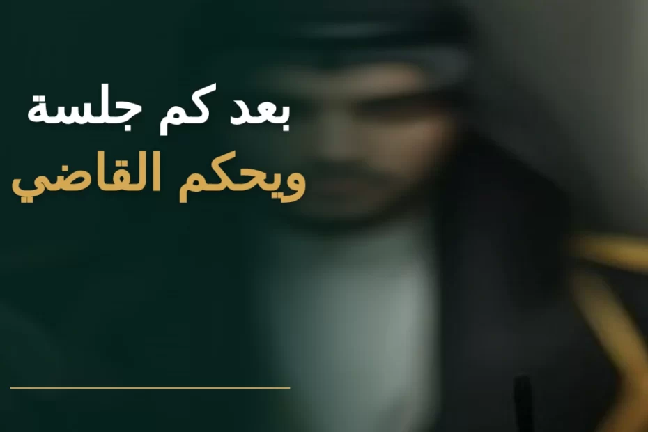 بعد كم جلسة يحكم القاضي في السعودية؟ مراحل القضية 2026 5 بعد كم جلسة يحكم القاضي في السعودية